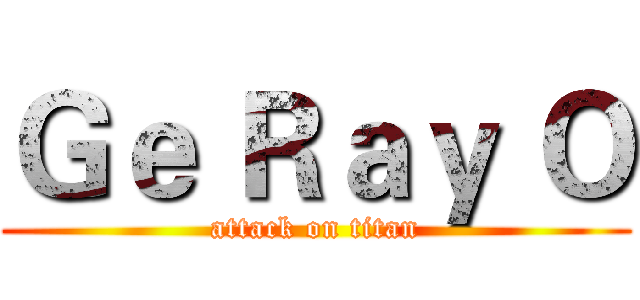 Ｇｅ Ｒａｙ Ｏ (attack on titan)
