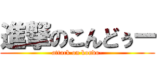 進撃のこんどぅー (attack on kondo-)