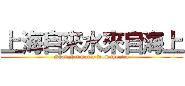 上海自來水來自海上 (Shanghai water from the sea)