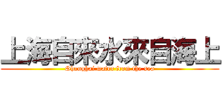 上海自來水來自海上 (Shanghai water from the sea)