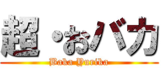 超・おバカ (Baka Yurika)