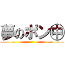 夢のポン㊥ ()