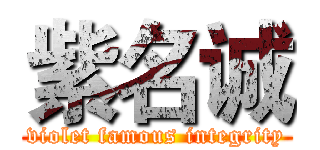 紫名诚 (violet famous integrity)