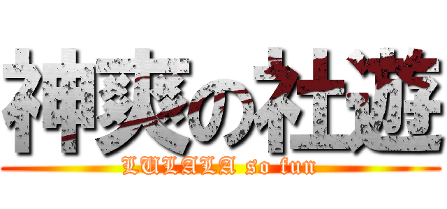 神爽の社遊 (LULALA so fun)