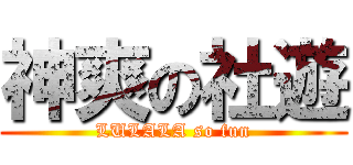 神爽の社遊 (LULALA so fun)