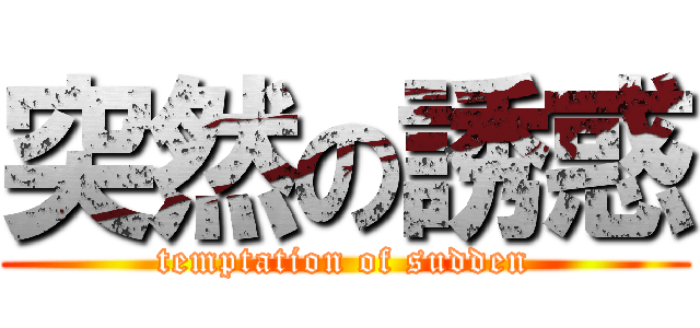 突然の誘惑 (temptation of sudden)