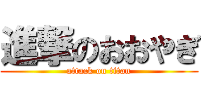 進撃のおおやぎ (attack on titan)