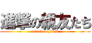 進撃の親友たち (attack onF&R)