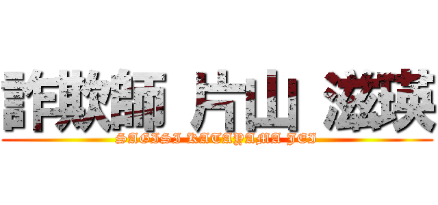 詐欺師 片山 滋瑛 (SAGISI KATAYAMA JEI)