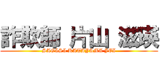 詐欺師 片山 滋瑛 (SAGISI KATAYAMA JEI)