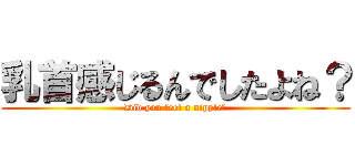 乳首感じるんでしたよね？ (Did you feel a nipple?)