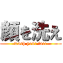 顔を洗え (wash your face)