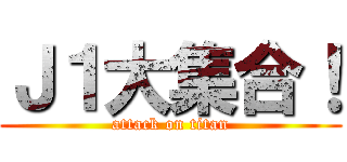 Ｊ１大集合！ (attack on titan)