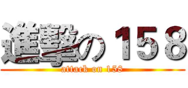 進擊の１５８ (attack on 158)