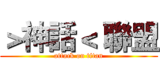 ＞神話＜ 聯盟 (attack on titan)
