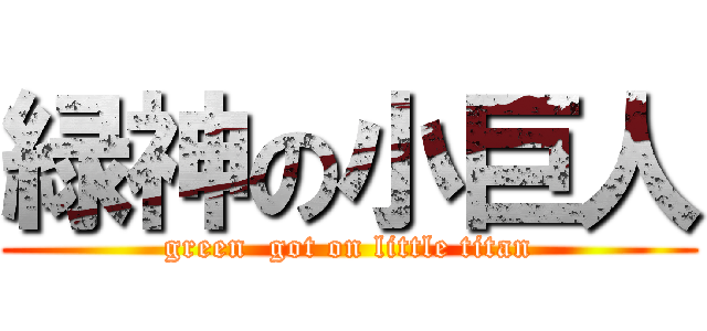 緑神の小巨人 (green  got on little titan)