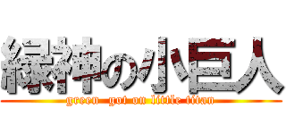 緑神の小巨人 (green  got on little titan)