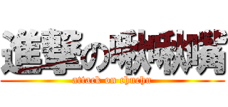 進撃の啾啾嘴 (attack on chuchu)