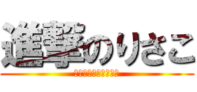 進撃のりさこ (こんどぅーりさこんぬ)