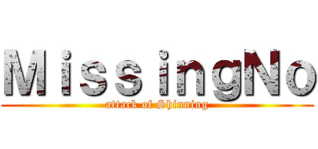 ＭｉｓｓｉｎｇＮｏ (attack of Shinning)