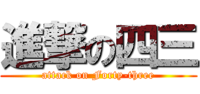 進撃の四三 (attack on Forty-three)