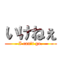 いけねぇ (I can't go.)