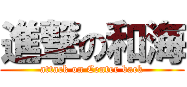 進撃の和海 (attack on Center back)