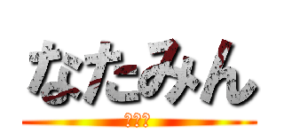 なたみん (なっみ)