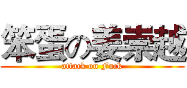 笨蛋の姜崇越 (attack on Fuck)