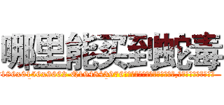 哪里能买到蛇毒 (哪里能买到蛇毒【电.话186x0156x9662-Q194843976林氏药业】我们做的是长期生意,靠的是老客户长期支持
参考消息网2月20日报道 韩媒称，“剩女多、离婚率高的城市，房价一定会上涨。”这是中国经济学家金岩石2016年12月参加在上海举行的房地产相关论坛时说的话。
)