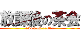 放課後の茶会 (attack on un-tan)