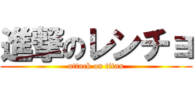 進撃のレンチョ (attack on titan)