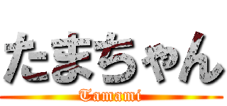 たまちゃん (Tamami)