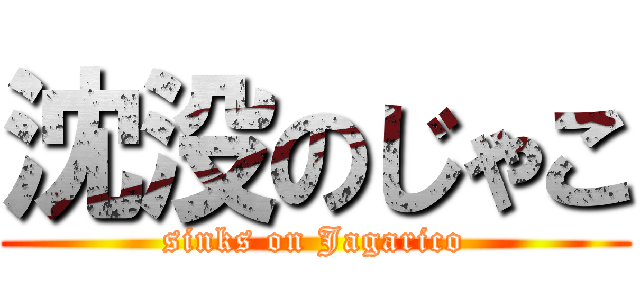 沈没のじゃこ (sinks on Jagarico)