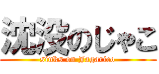 沈没のじゃこ (sinks on Jagarico)