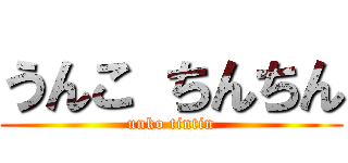 うんこ ちんちん (unko tintin)