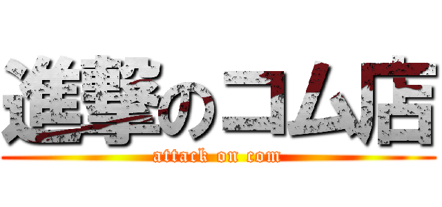 進撃のコム店 (attack on com)