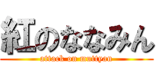 紅のななみん (attack on muttyan)