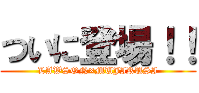 ついに登場！！ (LAWSON×MUJIRUSI)