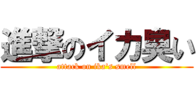 進撃のイカ臭い (attack on ika\'s smell)
