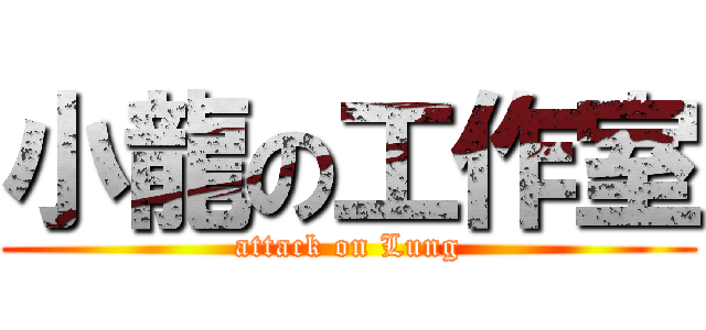 小龍の工作室 (attack on Lung)
