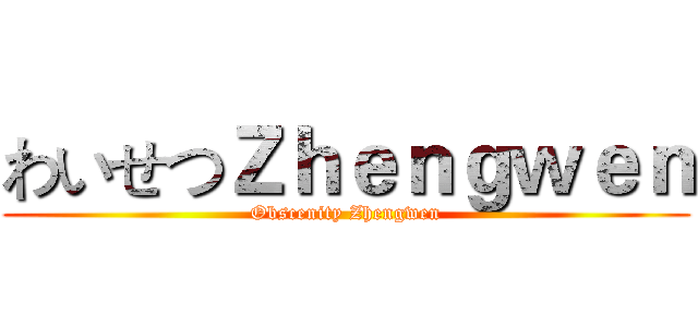 わいせつＺｈｅｎｇｗｅｎ (Obscenity Zhengwen)