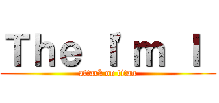 Ｔｈｅ Ｉ'ｍ Ｉ  (attack on titan)