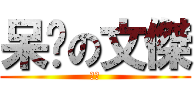 呆傻の文傑 (貳筆)