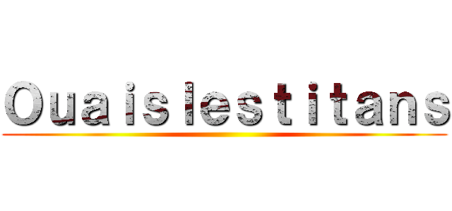 Ｏｕａｉｓｌｅｓｔｉｔａｎｓ ()