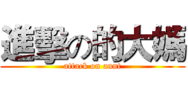進擊の的大媽 (attack on aunt)