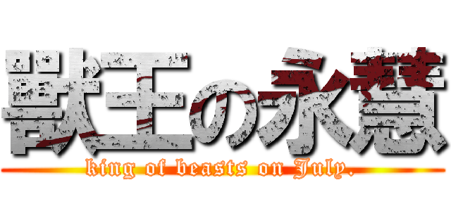 獸王の永慧 (king of beasts on July.)