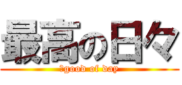 最高の日々 (　good of day)