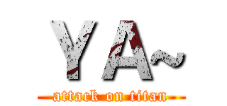 ＹＡ~ (attack on titan)