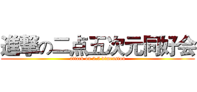 進撃の二点五次元同好会 (attack on 2.5 dimension)
